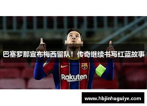 巴塞罗那宣布梅西留队！传奇继续书写红蓝故事