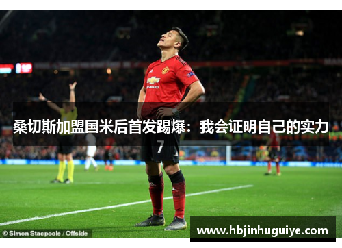 桑切斯加盟国米后首发踢爆：我会证明自己的实力