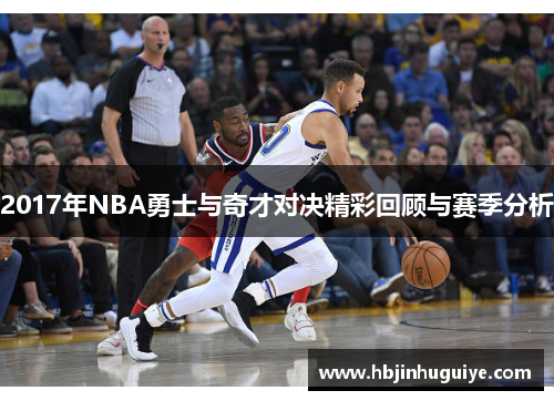 2017年NBA勇士与奇才对决精彩回顾与赛季分析