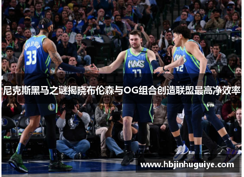 尼克斯黑马之谜揭晓布伦森与OG组合创造联盟最高净效率