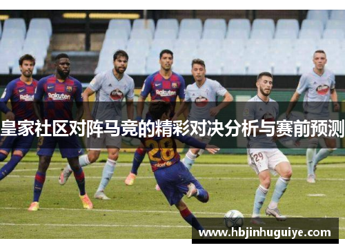 皇家社区对阵马竞的精彩对决分析与赛前预测