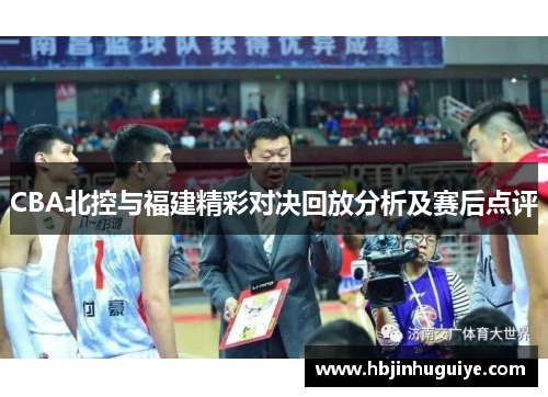 CBA北控与福建精彩对决回放分析及赛后点评