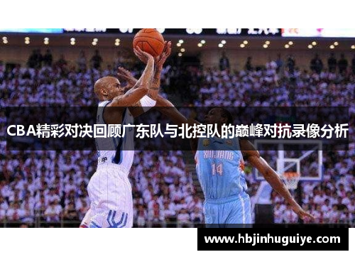 CBA精彩对决回顾广东队与北控队的巅峰对抗录像分析