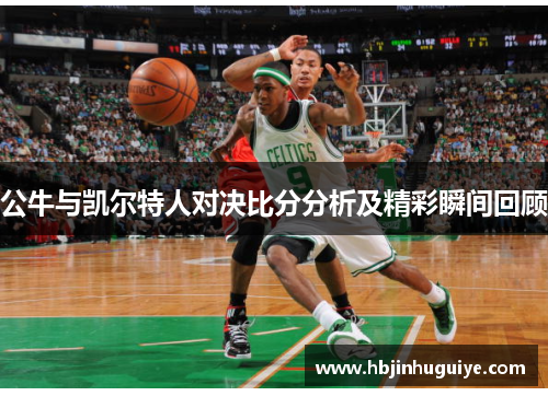 公牛与凯尔特人对决比分分析及精彩瞬间回顾
