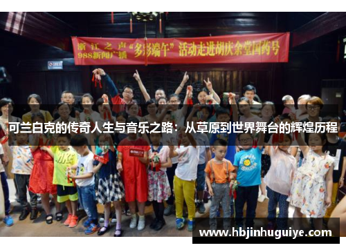 可兰白克的传奇人生与音乐之路：从草原到世界舞台的辉煌历程