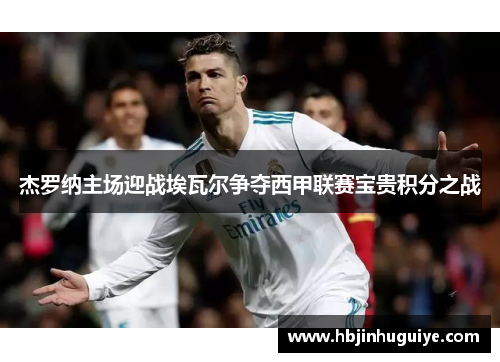 杰罗纳主场迎战埃瓦尔争夺西甲联赛宝贵积分之战