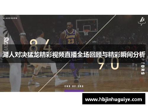 湖人对决猛龙精彩视频直播全场回顾与精彩瞬间分析