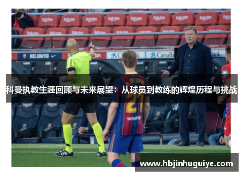 科曼执教生涯回顾与未来展望：从球员到教练的辉煌历程与挑战