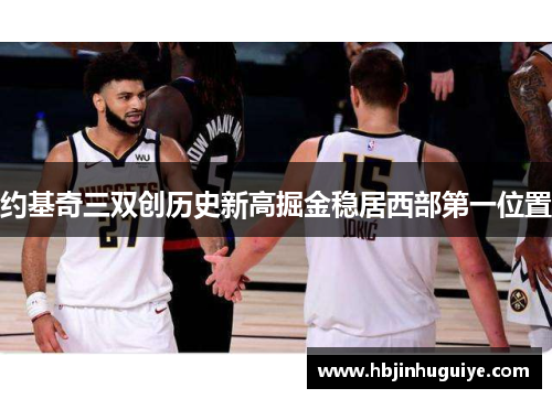 约基奇三双创历史新高掘金稳居西部第一位置