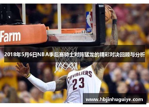2018年5月6日NBA季后赛骑士对阵猛龙的精彩对决回顾与分析