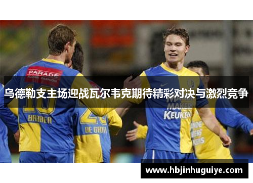 乌德勒支主场迎战瓦尔韦克期待精彩对决与激烈竞争
