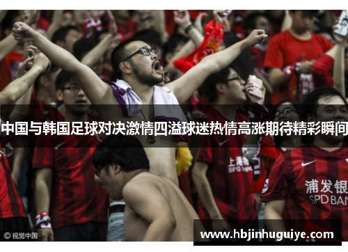 中国与韩国足球对决激情四溢球迷热情高涨期待精彩瞬间