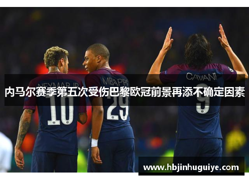 内马尔赛季第五次受伤巴黎欧冠前景再添不确定因素