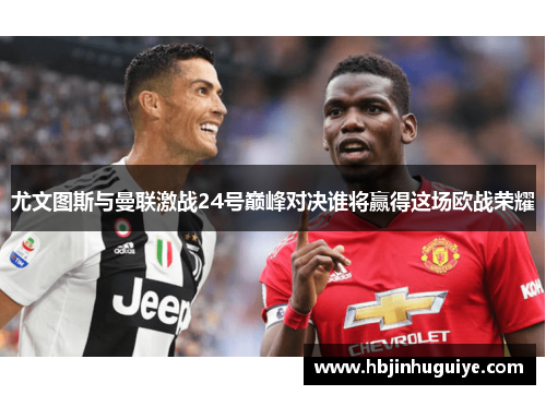 尤文图斯与曼联激战24号巅峰对决谁将赢得这场欧战荣耀